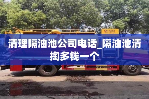 清理隔油池公司电话_隔油池清掏多钱一个