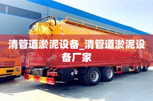 清管道淤泥设备_清管道淤泥设备厂家