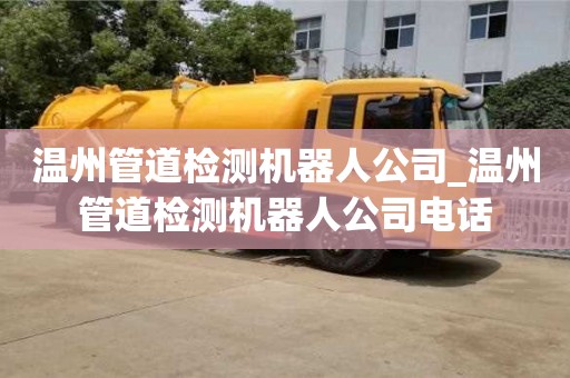 重庆温州管道检测机器人公司_温州管道检测机器人公司电话