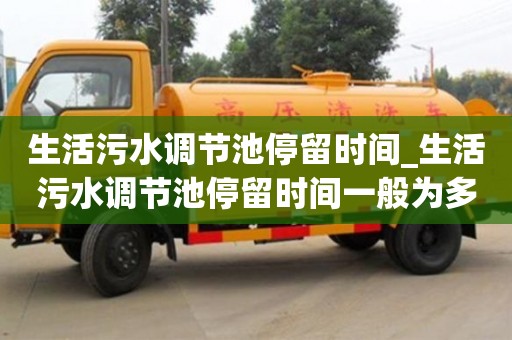 生活污水调节池停留时间_生活污水调节池停留时间一般为多少