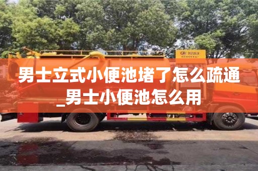 男士立式小便池堵了怎么疏通_男士小便池怎么用