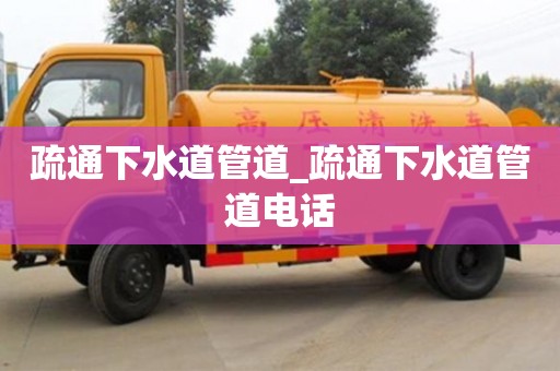 疏通下水道管道_疏通下水道管道电话