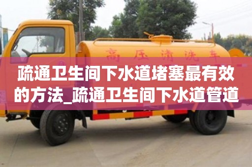 疏通卫生间下水道堵塞最有效的方法_疏通卫生间下水道管道的工具
