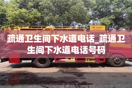 疏通卫生间下水道电话_疏通卫生间下水道电话号码