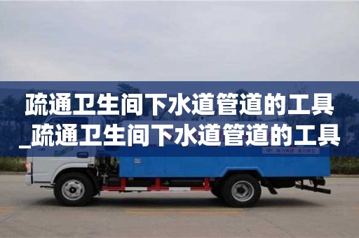 疏通卫生间下水道管道的工具_疏通卫生间下水道管道的工具叫什么