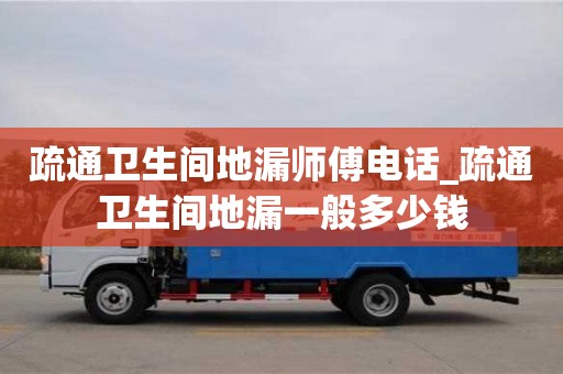 疏通卫生间地漏师傅电话_疏通卫生间地漏一般多少钱