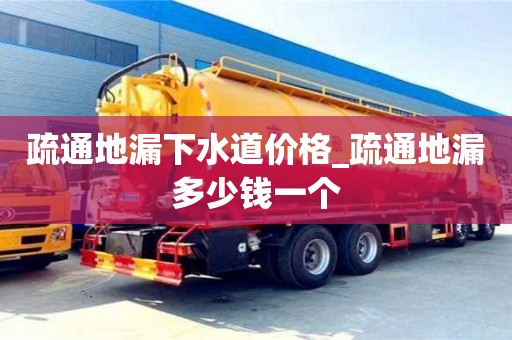 疏通地漏下水道价格_疏通地漏多少钱一个
