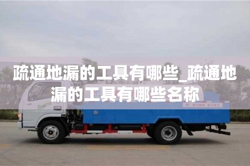 太原疏通地漏的工具有哪些_疏通地漏的工具有哪些名称