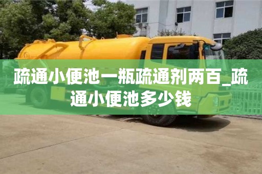 北京疏通小便池一瓶疏通剂两百_疏通小便池多少钱