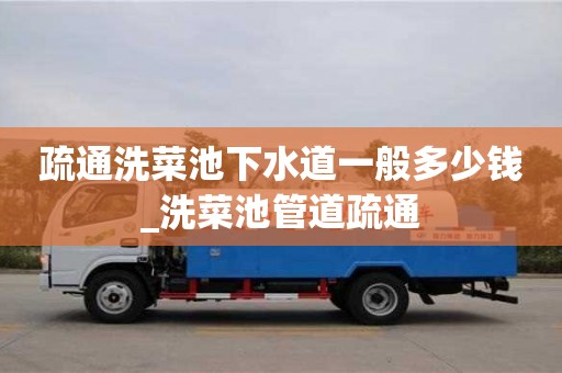 疏通洗菜池下水道一般多少钱_洗菜池管道疏通
