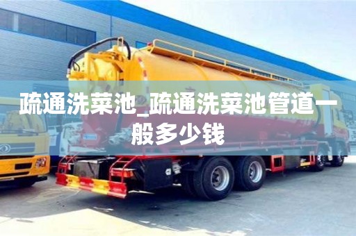 疏通洗菜池_疏通洗菜池管道一般多少钱