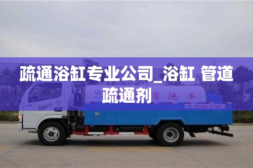 疏通浴缸专业公司_浴缸 管道疏通剂