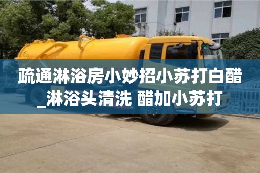 成都疏通淋浴房小妙招小苏打白醋_淋浴头清洗 醋加小苏打