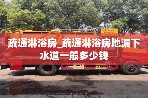 疏通淋浴房_疏通淋浴房地漏下水道一般多少钱
