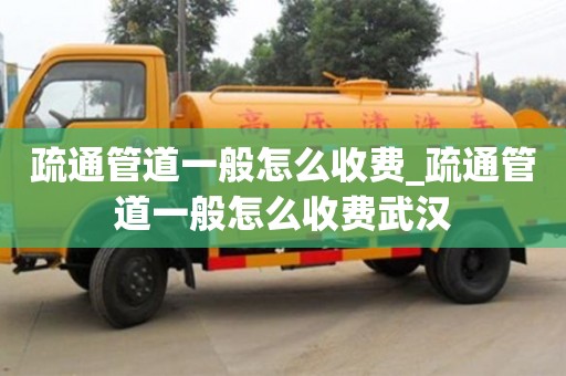 疏通管道一般怎么收费_疏通管道一般怎么收费武汉