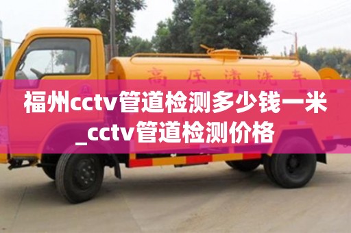 福州cctv管道检测多少钱一米_cctv管道检测价格