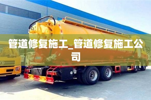 管道修复施工_管道修复施工公司