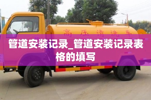 管道安装记录_管道安装记录表格的填写