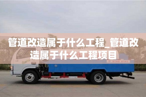 管道改造属于什么工程_管道改造属于什么工程项目