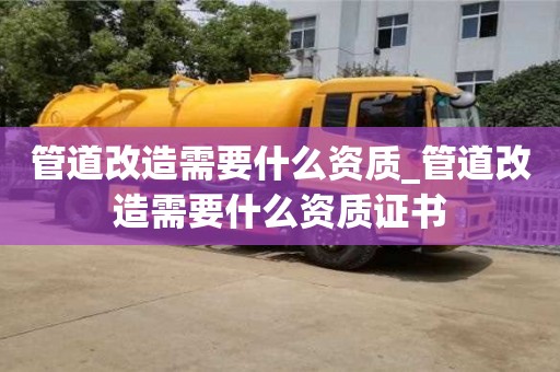 管道改造需要什么资质_管道改造需要什么资质证书