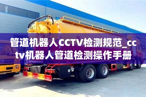 贵阳管道机器人CCTV检测规范_cctv机器人管道检测操作手册