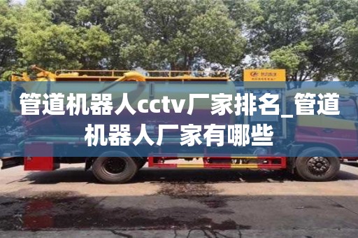 管道机器人cctv厂家排名_管道机器人厂家有哪些