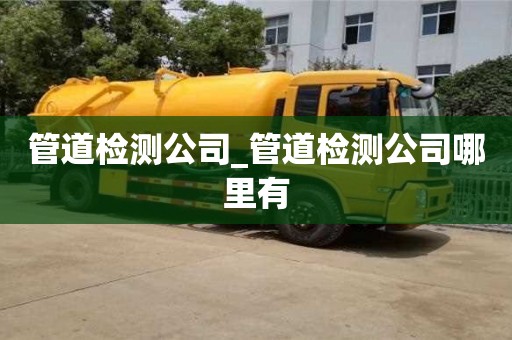 管道检测公司_管道检测公司哪里有