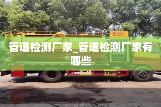 唐山管道检测厂家_管道检测厂家有哪些