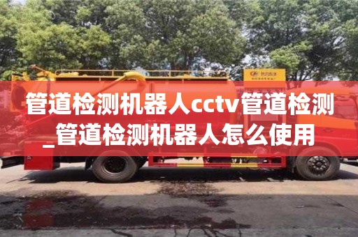 管道检测机器人cctv管道检测_管道检测机器人怎么使用