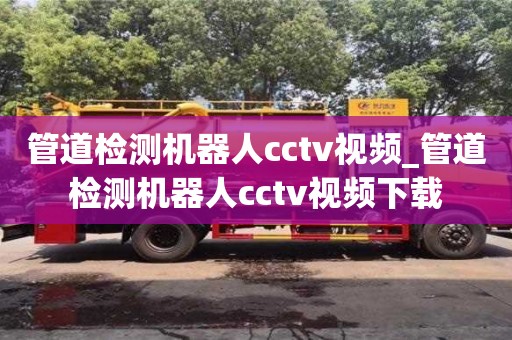 管道检测机器人cctv视频_管道检测机器人cctv视频下载