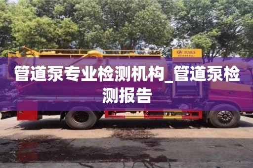 成都管道泵专业检测机构_管道泵检测报告