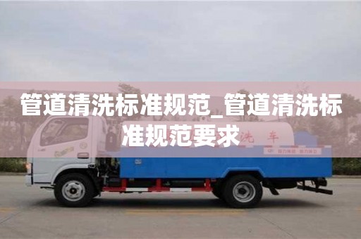 管道清洗标准规范_管道清洗标准规范要求