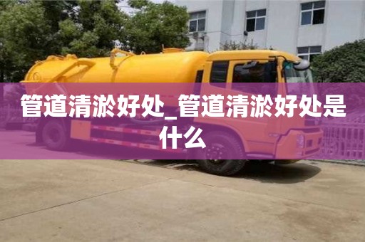 管道清淤好处_管道清淤好处是什么