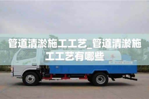 管道清淤施工工艺_管道清淤施工工艺有哪些