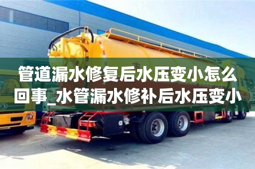 管道漏水修复后水压变小怎么回事_水管漏水修补后水压变小