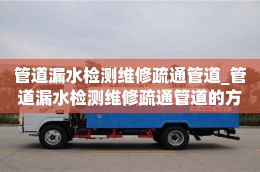 管道漏水检测维修疏通管道_管道漏水检测维修疏通管道的方法