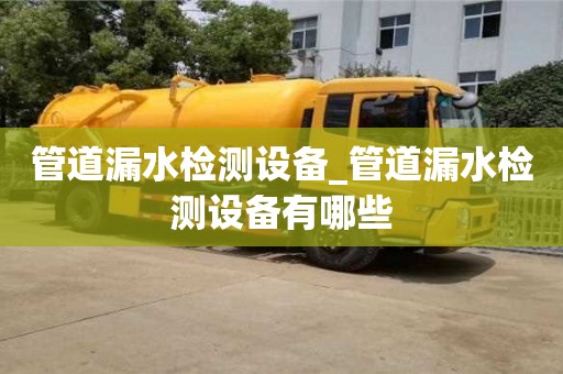 管道漏水检测设备_管道漏水检测设备有哪些