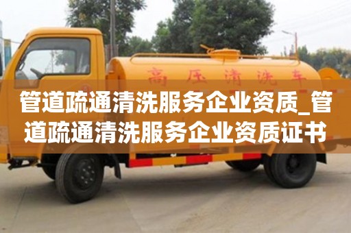 管道疏通清洗服务企业资质_管道疏通清洗服务企业资质证书怎么办理