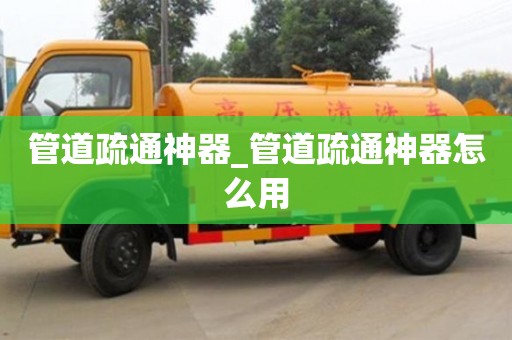管道疏通神器_管道疏通神器怎么用