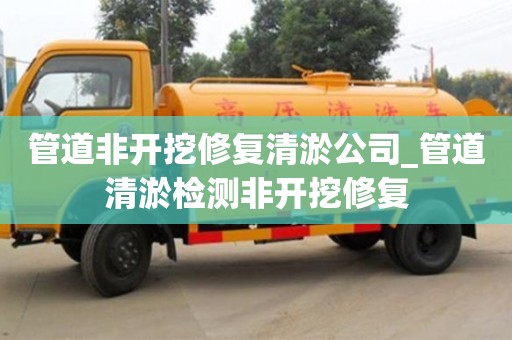 管道非开挖修复清淤公司_管道清淤检测非开挖修复