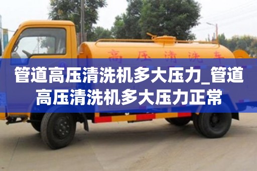 管道高压清洗机多大压力_管道高压清洗机多大压力正常
