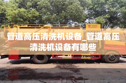 管道高压清洗机设备_管道高压清洗机设备有哪些