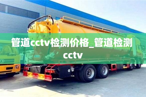 管道cctv检测价格_管道检测 cctv