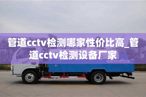 管道cctv检测哪家性价比高_管道cctv检测设备厂家