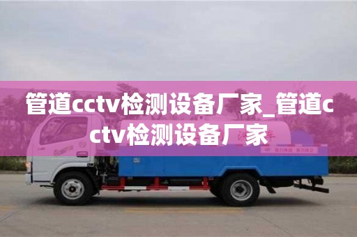 苏州管道cctv检测设备厂家_管道cctv检测设备厂家