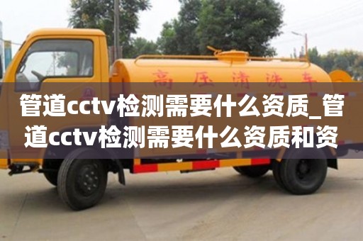 厦门管道cctv检测需要什么资质_管道cctv检测需要什么资质和资质