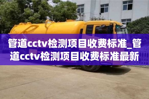 管道cctv检测项目收费标准_管道cctv检测项目收费标准最新