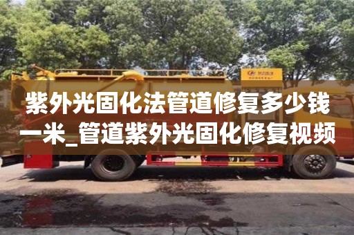 紫外光固化法管道修复多少钱一米_管道紫外光固化修复视频