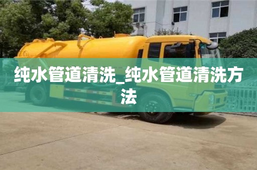 纯水管道清洗_纯水管道清洗方法