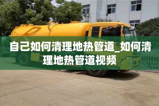 自己如何清理地热管道_如何清理地热管道视频